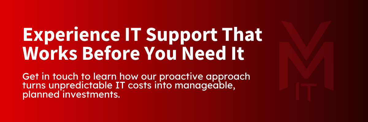 Experience IT Support That Works Before You Need It Get in touch to learn how our proactive approach turns unpredictable IT costs into manageable, planned investments.